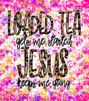 Loaded tea gets me started Jesus keeps me going(Tea Cup Sized)